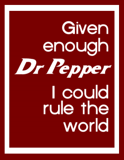 Dr Pepper Printable: Given Enough Dr Pepper I Could Rule the ...