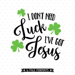 I Don\'t Need Luck, I\'ve Got Jesus St Patricks Day SVG cut file