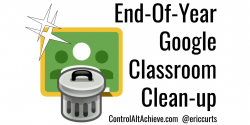 Control Alt Achieve: 6 End-Of-Year Google Classroom Clean-up ...