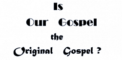 Is OUR GOSPEL the ORIGINAL GOSPEL? : No, it is not! What\'s ...