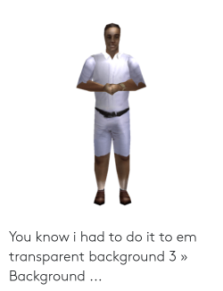 You Know I Had to Do It to Em Transparent Background 3 ...